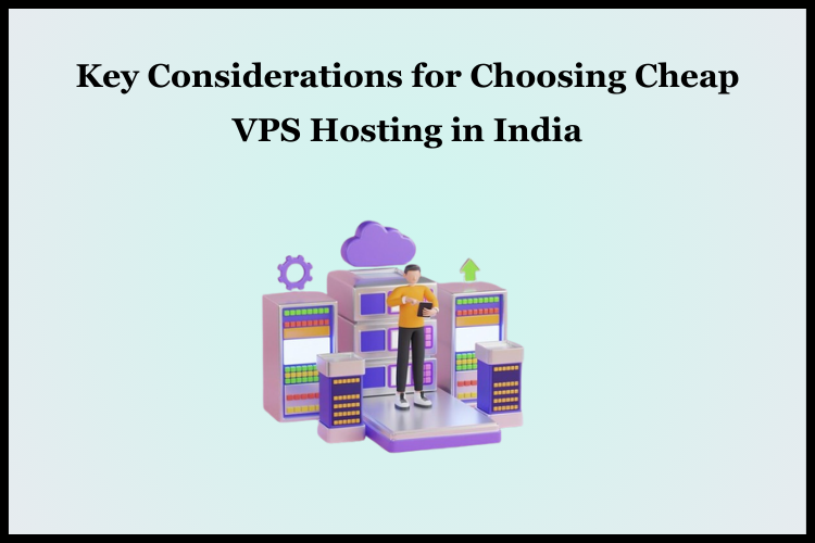 Key Considerations for Choosing Cheap VPS Hosting in India
