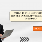 When is the Best Time to Invest in Cheap VPS Services in India?