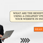 What Are the Benefits of Using a Cheapest VPS for Your Website in India?