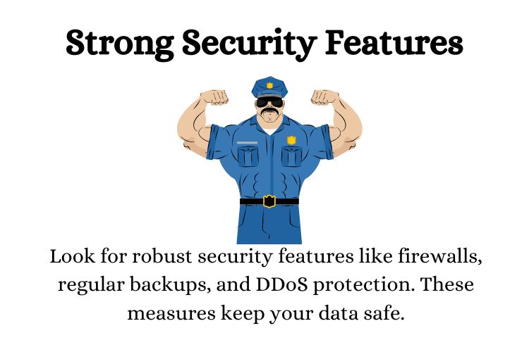 Look for robust security features like firewalls, regular backups, and DDoS protection. These measures keep your data safe.