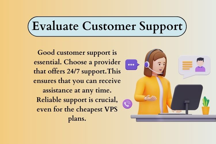 Good customer support is essential. Choose a provider that offers 24/7 support.This ensures that you can receive assistance at any time. Reliable support is crucial, even for the cheapest VPS plans.